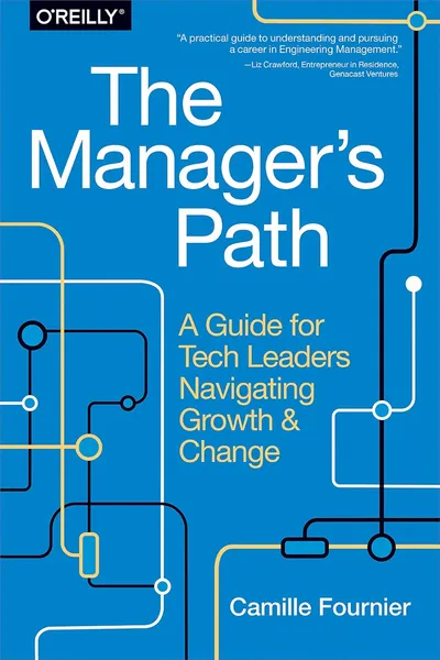 The Manager’s Path: A Guide for Tech Leaders Navigating Growth and Change - Camille Fournier