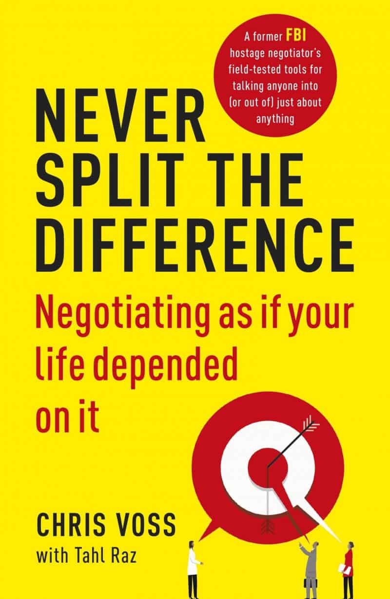 Never Split the Difference – Negotiating as If Your Life Depends on It - Chris Voss and Tahl Raz