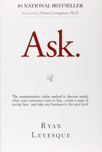 Ask: The Counterintuitive Online Method to Discover Exactly What Your Customers Want to Buy...Create a Mass of Raving Fans...and Take Any Business to the Next Level - Ryan Levesque