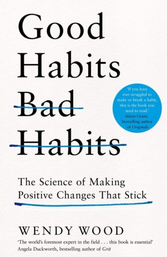 Good Habits, Bad Habits: The Science of Making Positive Changes That Stick - Wendy Wood