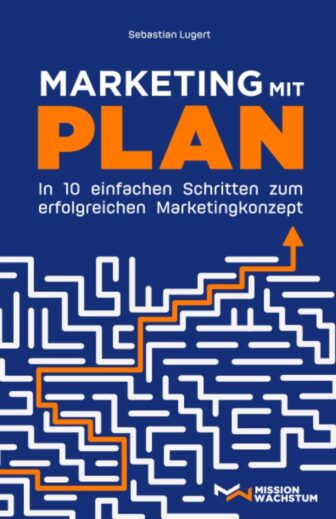 Marketing mit Plan: In 10 einfachen Schritten zum erfolgreichen Marketingkonzept - Sebastian Lugert