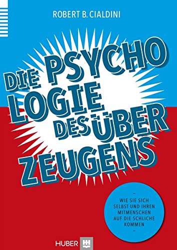 Die Psychologie des Überzeugens: Wie Sie sich selbst und Ihren Mitmenschen auf die Schliche kommen - Dr. Robert B Cialdini