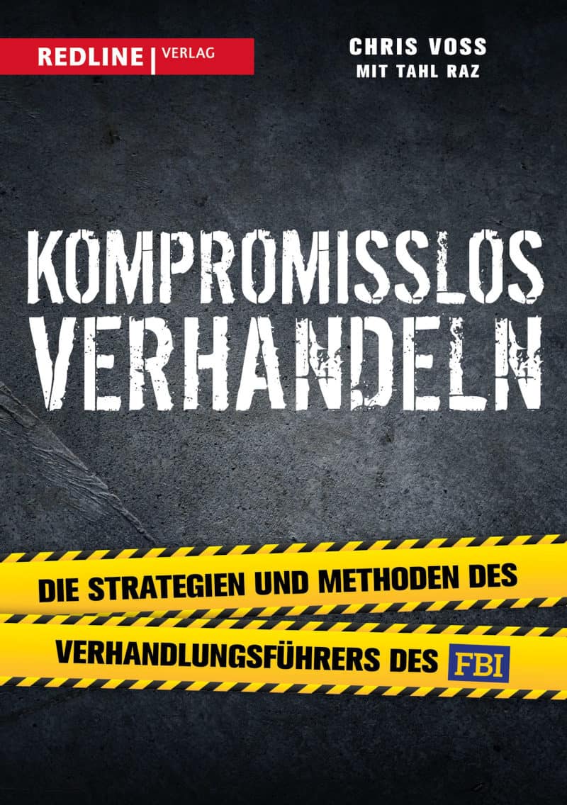 Kompromisslos verhandeln: Die Strategien und Methoden des Verhandlungsführers des FBI - Chris Voss und Tahl Raz