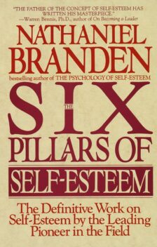 The Six Pillars of Self-Esteem: The Definitive Work on Self-Esteem by the Leading Pioneer in the Field - Nathaniel Branden