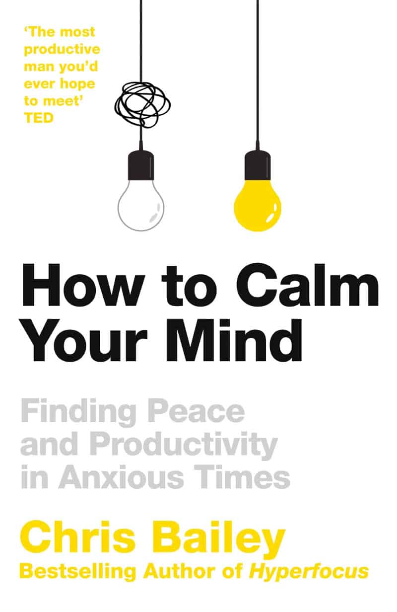 How to Calm Your Mind: Finding Peace and Productivity in Anxious Times - Chris Bailey