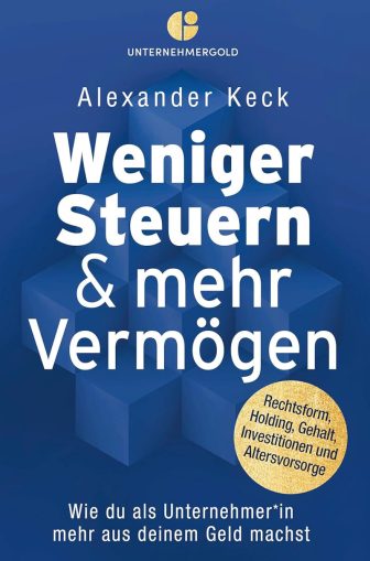 Weniger Steuern & mehr Vermögen: Wie du als Unternehmer*in mehr aus deinem Geld machst – Rechtsform, Holding, Gehalt, Investitionen und Altersvorsorge - Alexander Keck
