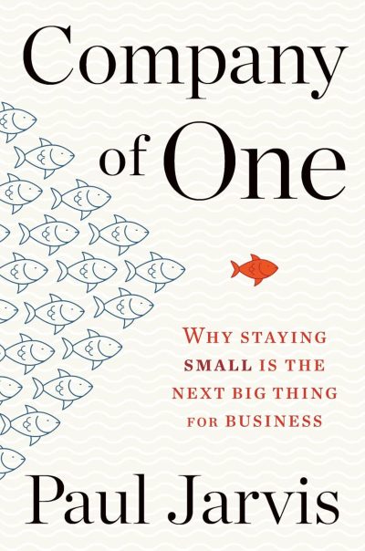 Company of One: Why Staying Small is the Next Big Thing for Business - Paul Jarvis
