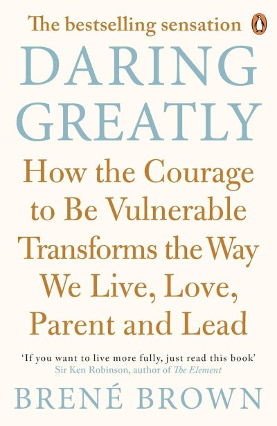 Daring Greatly: How the Courage to Be Vulnerable Transforms the Way We Live, Love, Parent, and Lead - Brené Brown