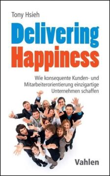 Delivering Happiness: Wie konsequente Kunden- und Mitarbeiterorientierung einzigartige Unternehmen schaffen - Tony Hsieh