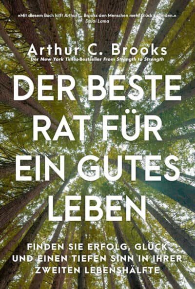 Der beste Rat für ein gutes Leben: Finden Sie Erfolg, Glück und einen tiefen Sinn in Ihrer zweiten Lebenshälfte - Arthur C. Brooks