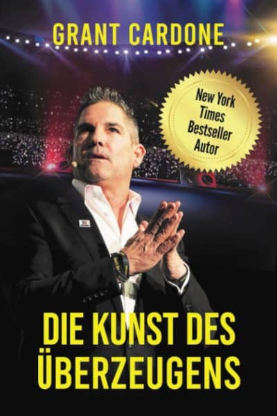 Die Kunst des Überzeugens: Verbessern Sie ihre Ausdrucksweise, Rhetorik, Kommunikation und Ihr Selbstbewusstsein. Lernen Sie die Psychologie und Gesetzte des Verkaufens. - Grant Cardone