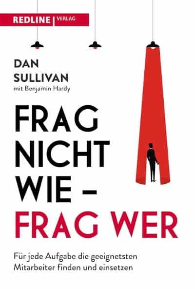 Frag nicht wie – frag wer!: Für jede Aufgabe die besten Mitarbeiter finden und einsetzen - Dan Sullivan und Dr. Benjamin Hardy