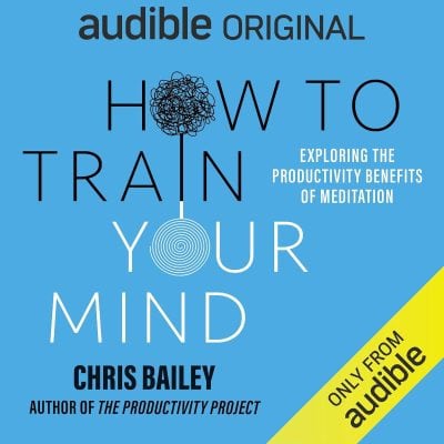 How to Train Your Mind: Exploring the Productivity Benefits of Meditation - Chris Bailey